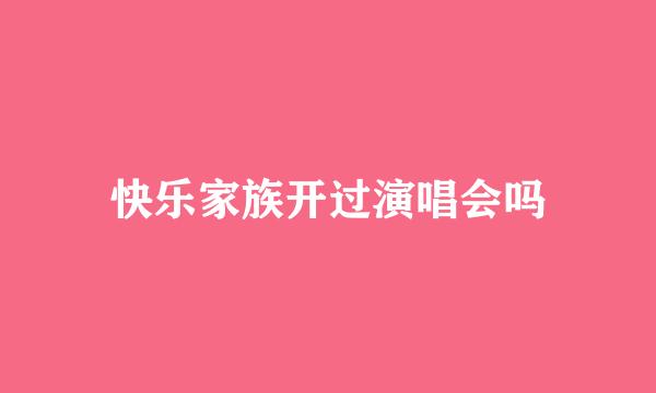 快乐家族开过演唱会吗