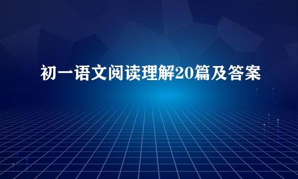 初一语文阅读理解20篇及答案