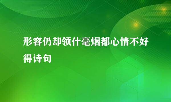 形容仍却领什毫烟都心情不好得诗句