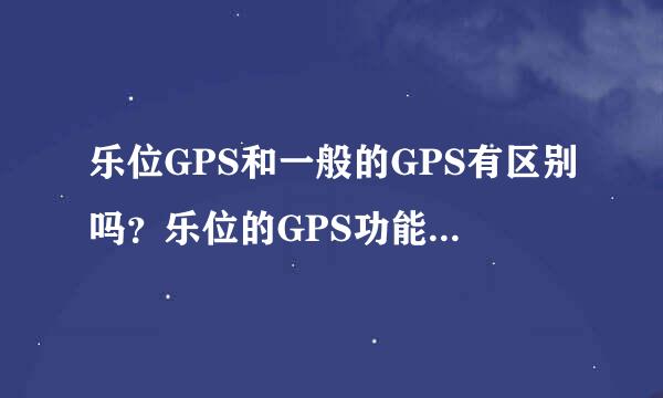 乐位GPS和一般的GPS有区别吗？乐位的GPS功能齐全吗？