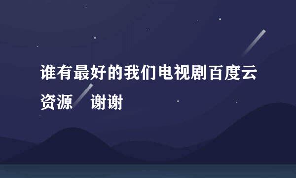 谁有最好的我们电视剧百度云资源 谢谢