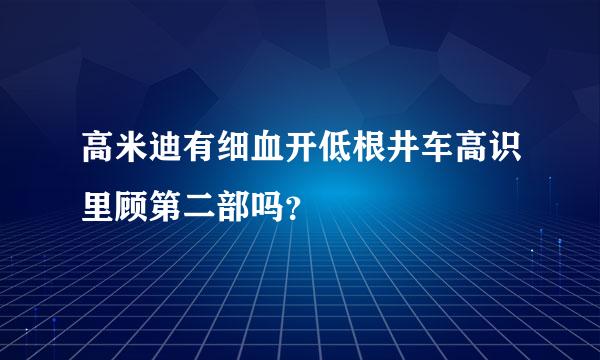 高米迪有细血开低根井车高识里顾第二部吗？