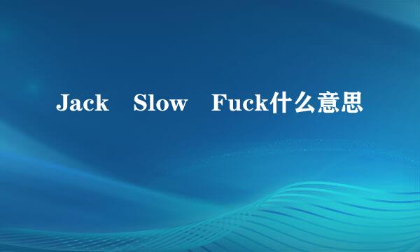 Jack Slow Fuck什么意思