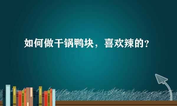 如何做干锅鸭块，喜欢辣的？