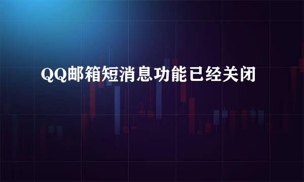 QQ邮箱短消息功能已经关闭