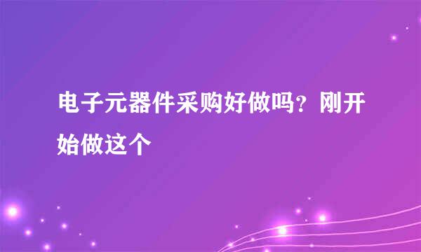 电子元器件采购好做吗？刚开始做这个