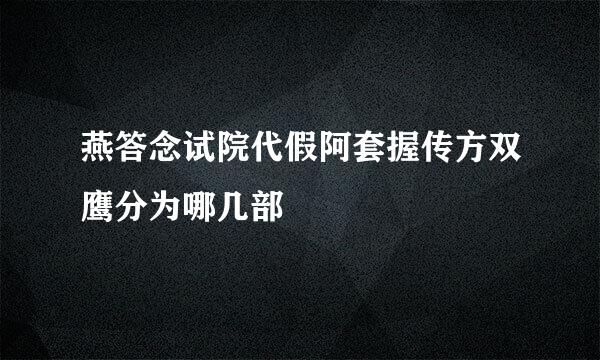 燕答念试院代假阿套握传方双鹰分为哪几部