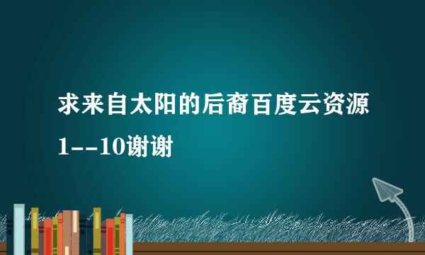 求来自太阳的后裔百度云资源1--10谢谢