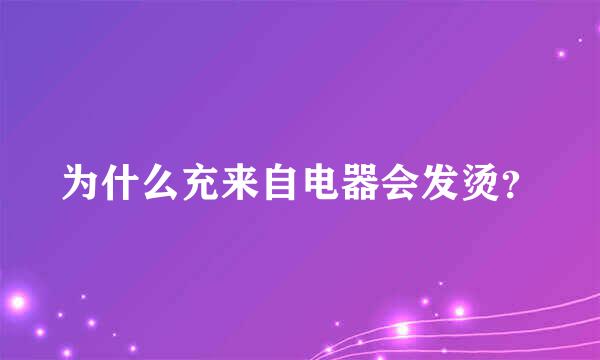 为什么充来自电器会发烫？