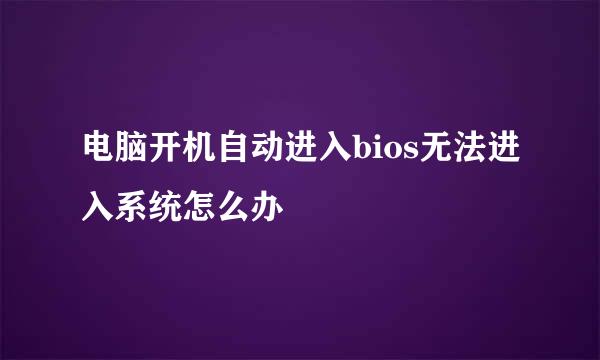 电脑开机自动进入bios无法进入系统怎么办