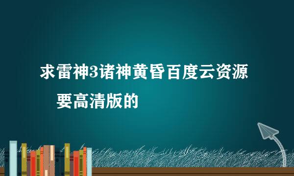 求雷神3诸神黄昏百度云资源 要高清版的