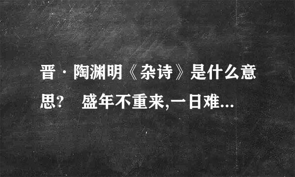 晋·陶渊明《杂诗》是什么意思? 盛年不重来,一日难再晨.及时当勉励,岁月不待人.