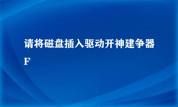 请将磁盘插入驱动开神建争器F