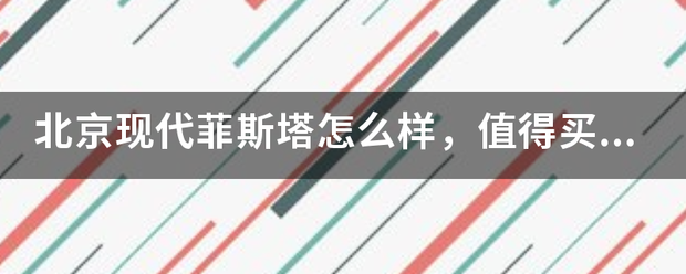 北来自京现代菲斯塔怎么360问答样，值得买吗？