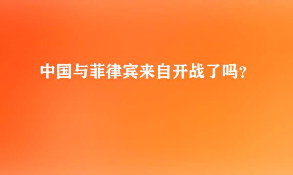 中国与菲律宾来自开战了吗？