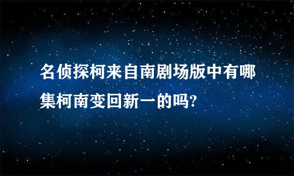 名侦探柯来自南剧场版中有哪集柯南变回新一的吗?