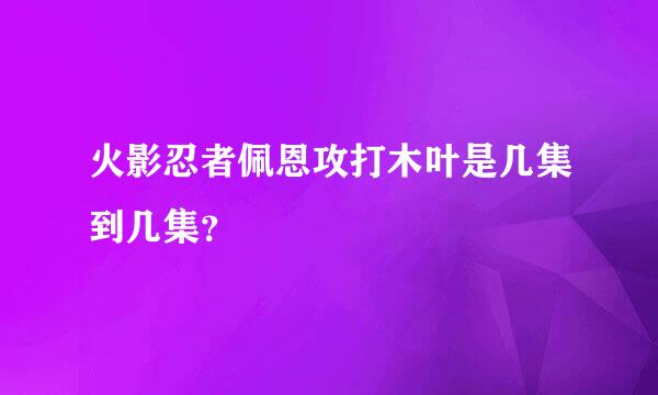 火影忍者佩恩攻打木叶是几集到几集？