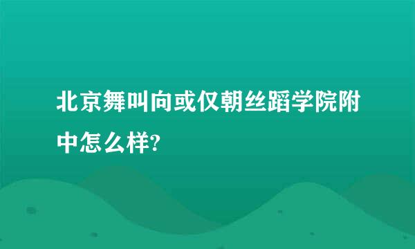 北京舞叫向或仅朝丝蹈学院附中怎么样?