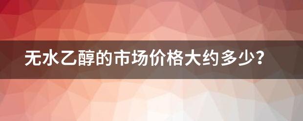 无水乙醇的市场价格大约多少？究粉伤