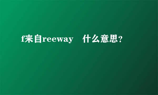 f来自reeway 什么意思？