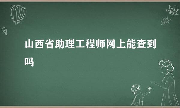 山西省助理工程师网上能查到吗