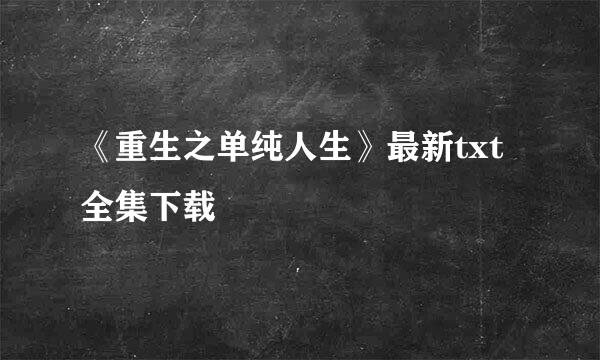 《重生之单纯人生》最新txt全集下载