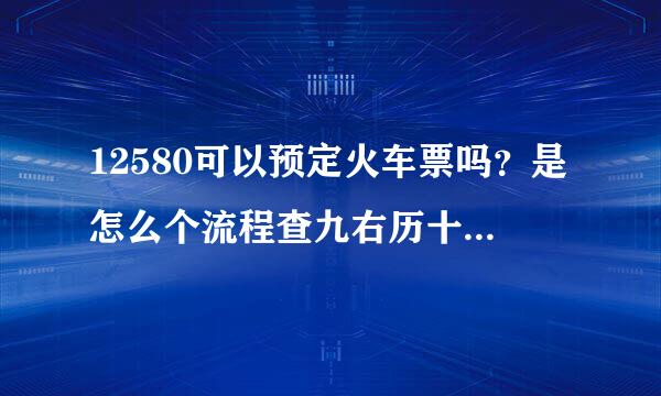 12580可以预定火车票吗？是怎么个流程查九右历十开石变粮抗旧？