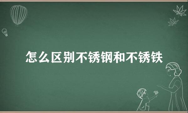 怎么区别不锈钢和不锈铁