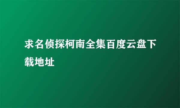 求名侦探柯南全集百度云盘下载地址