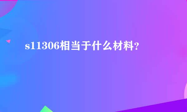 s11306相当于什么材料？