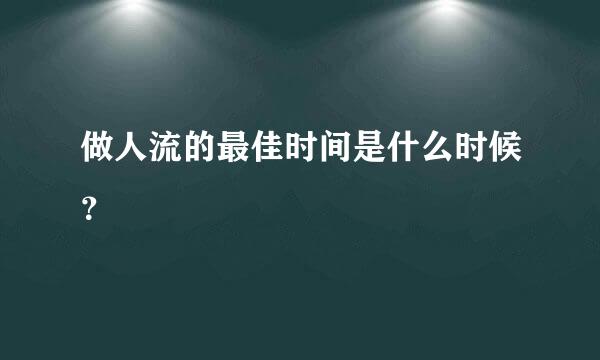 做人流的最佳时间是什么时候？