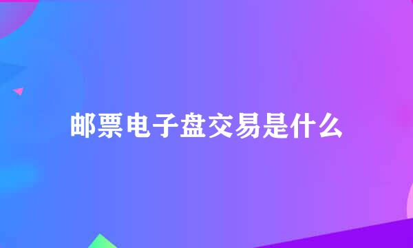 邮票电子盘交易是什么