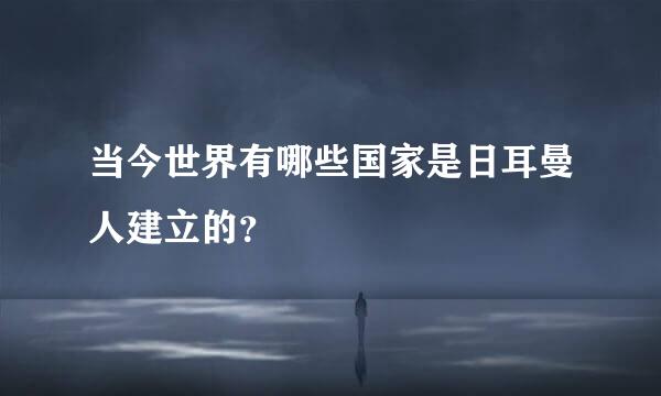 当今世界有哪些国家是日耳曼人建立的？