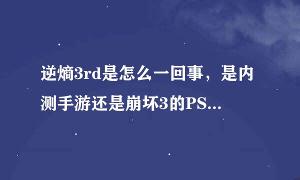 逆熵3rd是怎么一回事，是内测手游还是崩坏3的PS？详细解释一下