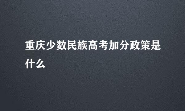 重庆少数民族高考加分政策是什么