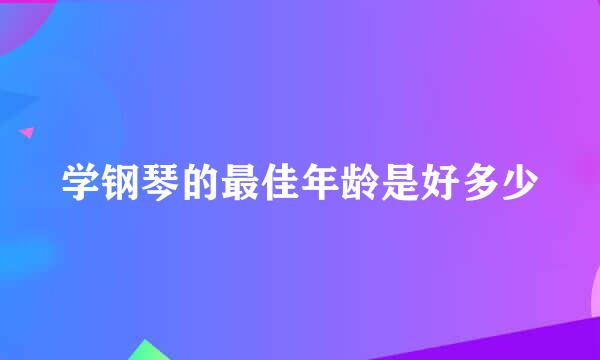 学钢琴的最佳年龄是好多少