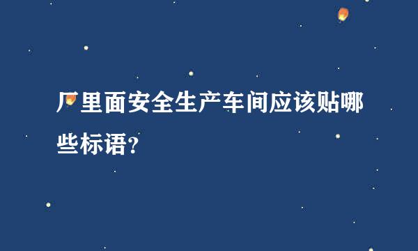 厂里面安全生产车间应该贴哪些标语？