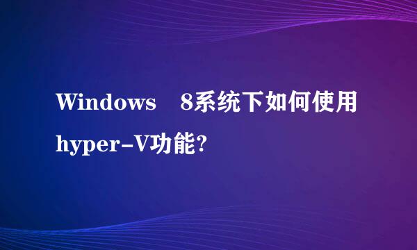 Windows 8系统下如何使用hyper-V功能?