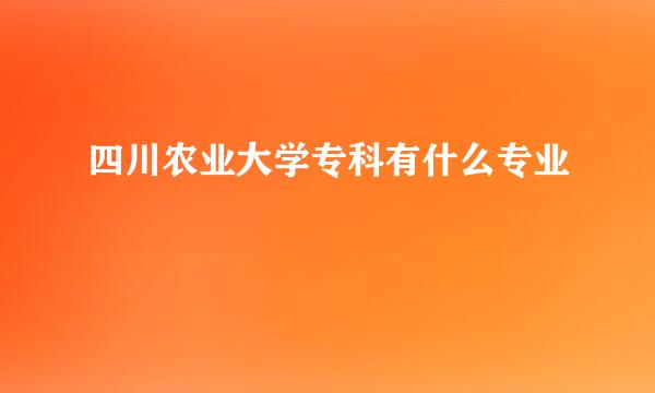 四川农业大学专科有什么专业