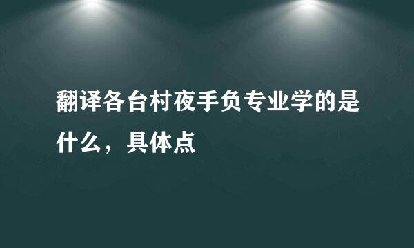 翻译各台村夜手负专业学的是什么，具体点