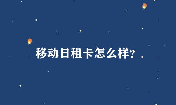 移动日租卡怎么样？