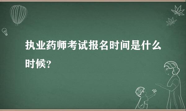 执业药师考试报名时间是什么时候？