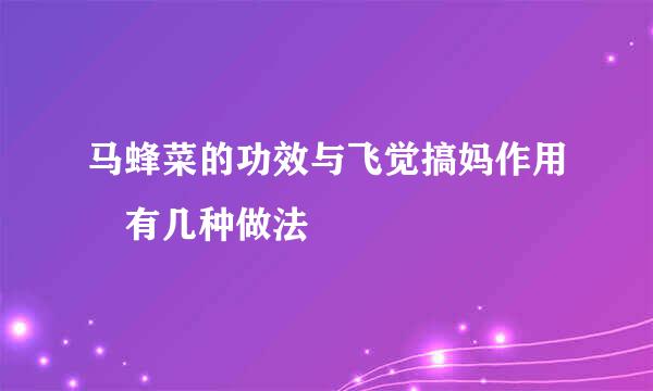 马蜂菜的功效与飞觉搞妈作用 有几种做法