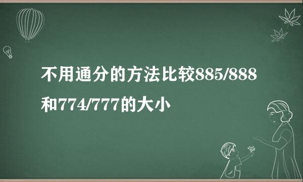 不用通分的方法比较885/888和774/777的大小