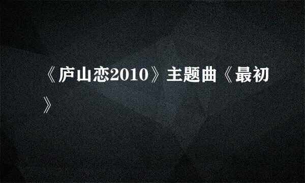 《庐山恋2010》主题曲《最初》