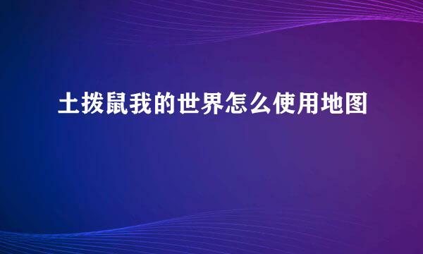 土拨鼠我的世界怎么使用地图