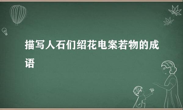 描写人石们绍花电案若物的成语