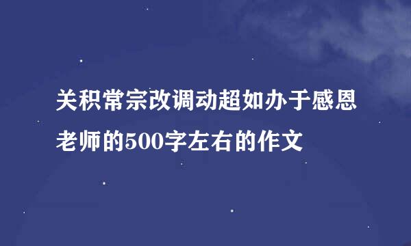 关积常宗改调动超如办于感恩老师的500字左右的作文