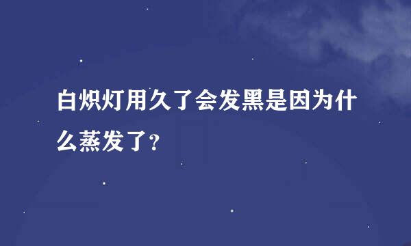 白炽灯用久了会发黑是因为什么蒸发了？