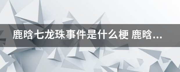 鹿晗七龙珠事件是什么梗